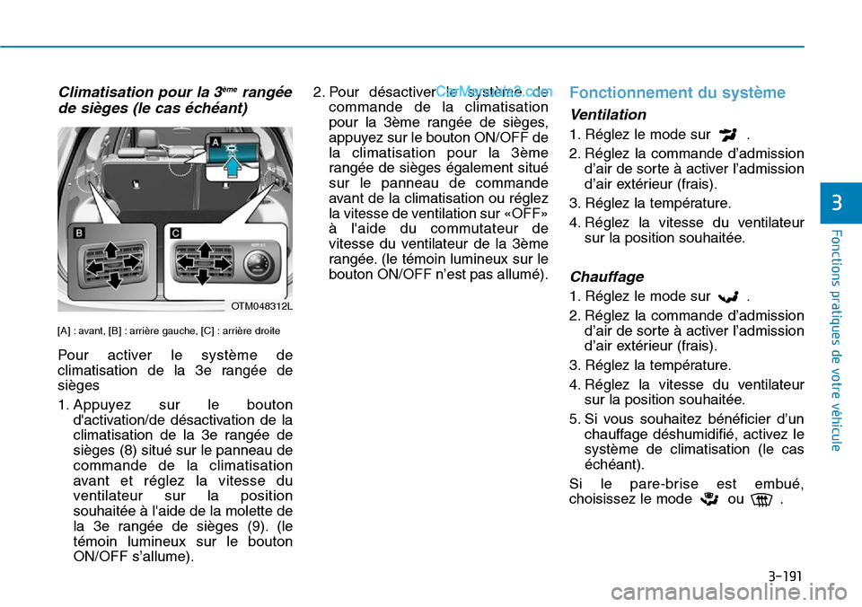 Hyundai Santa Fe 2019  Manuel du propriétaire (in French) 3-191
Fonctions pratiques de votre véhicule
3
Climatisation pour la 3èmerangée
de sièges (le cas échéant)
[A] : avant, [B] : arrière gauche, [C] : arrière droite
Pour activer le système de
cl