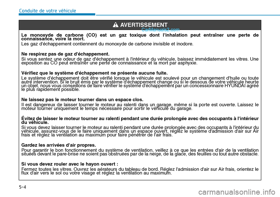 Hyundai Santa Fe 2019  Manuel du propriétaire (in French) 5-4
Conduite de votre véhicule
Le monoxyde de carbone (CO) est un gaz toxique dont linhalation peut entraîner une perte de
connaissance, voire la mort.
Les gaz déchappement contiennent du monoxyd