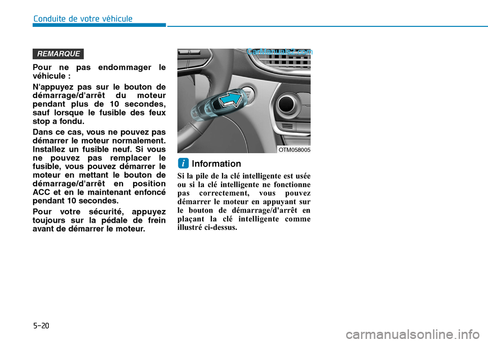 Hyundai Santa Fe 2019  Manuel du propriétaire (in French) 5-20
Conduite de votre véhicule
Pour ne pas endommager le
véhicule :
Nappuyez pas sur le bouton de
démarrage/darrêt du moteur
pendant plus de 10 secondes,
sauf lorsque le fusible des feux
stop a