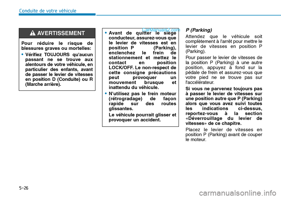 Hyundai Santa Fe 2019  Manuel du propriétaire (in French) 5-26
Conduite de votre véhicule
P (Parking) 
Attendez que le véhicule soit
complètement à larrêt pour mettre le
levier de vitesses en position P
(Parking).
Pour passer le levier de vitesses de
l