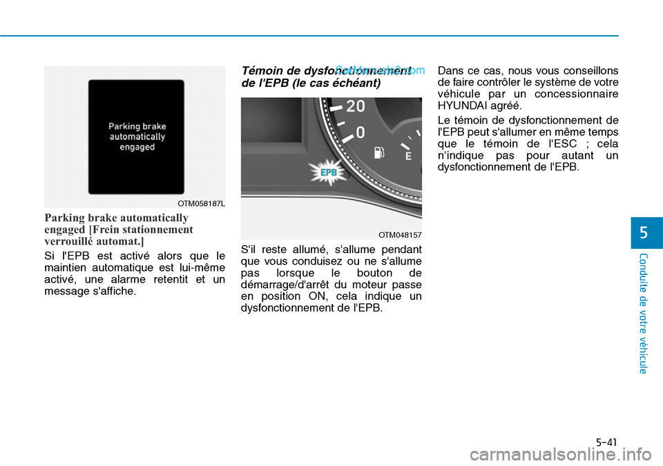 Hyundai Santa Fe 2019  Manuel du propriétaire (in French) 5-41
Conduite de votre véhicule
5
Parking brake automatically
engaged [Frein stationnement
verrouillé automat.]
Si lEPB est activé alors que le
maintien automatique est lui-même
activé, une alar