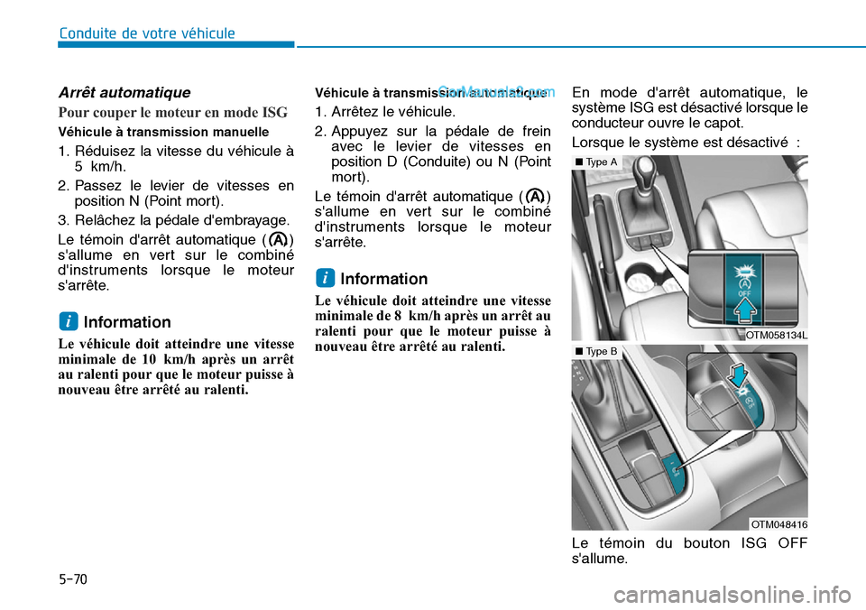 Hyundai Santa Fe 2019 Manuel du propriétaire (in French) 5-70
Conduite de votre véhicule
Arrêt automatique
Pour couper le moteur en mode ISG
Véhicule à transmission manuelle
1. Réduisez la vitesse du véhicule à
5 km/h.
2. Passez le levier de vitesses Hyundai Santa Fe 2019 Manuel du propriétaire (in French) 5-70
Conduite de votre véhicule
Arrêt automatique
Pour couper le moteur en mode ISG
Véhicule à transmission manuelle
1. Réduisez la vitesse du véhicule à
5 km/h.
2. Passez le levier de vitesses