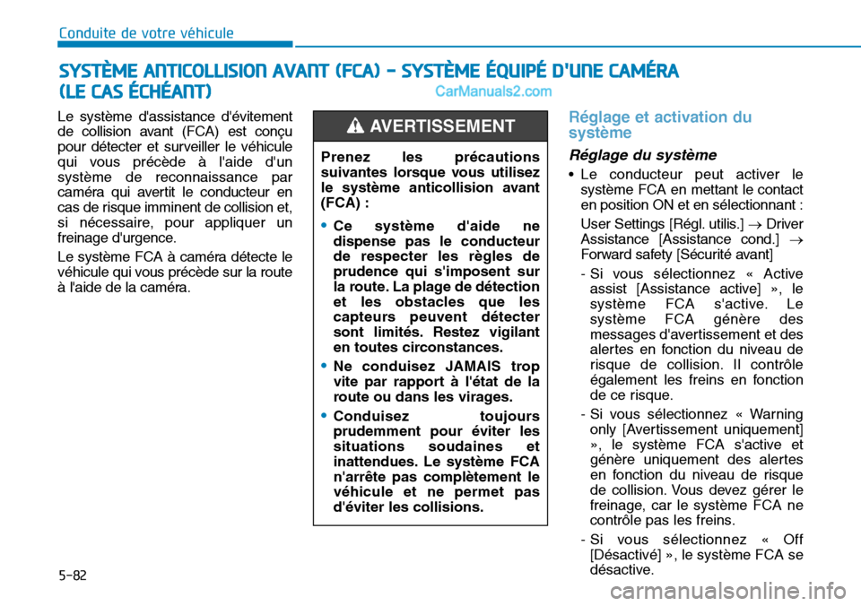 Hyundai Santa Fe 2019  Manuel du propriétaire (in French) 5-82
Conduite de votre véhicule
Le système dassistance dévitement
de collision avant (FCA) est conçu
pour détecter et surveiller le véhicule
qui vous précède à laide dun
système de recon