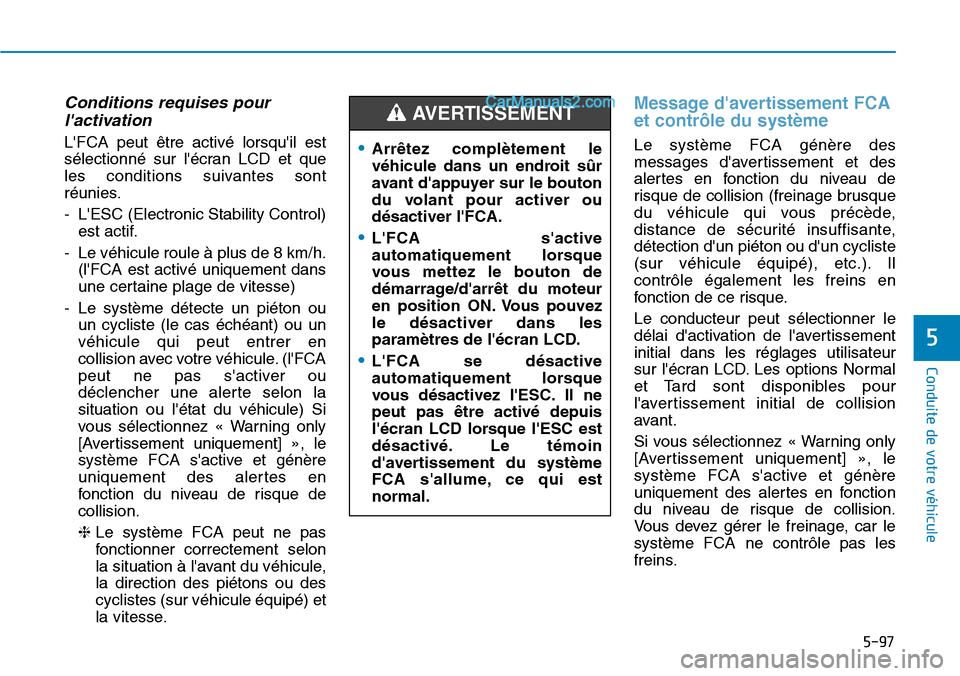 Hyundai Santa Fe 2019  Manuel du propriétaire (in French) 5-97
Conduite de votre véhicule
5
Conditions requises pour
lactivation
LFCA peut être activé lorsquil est
sélectionné sur lécran LCD et que
les conditions suivantes sont
réunies.
- LESC (E
