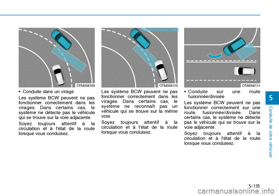 Hyundai Santa Fe 2019  Manuel du propriétaire (in French) 5-135
Conduite de votre véhicule
• Conduite dans un virage
Les système BCW peuvent ne pas
fonctionner correctement dans les
virages. Dans certains cas, le
système ne détecte pas le véhicule
qui