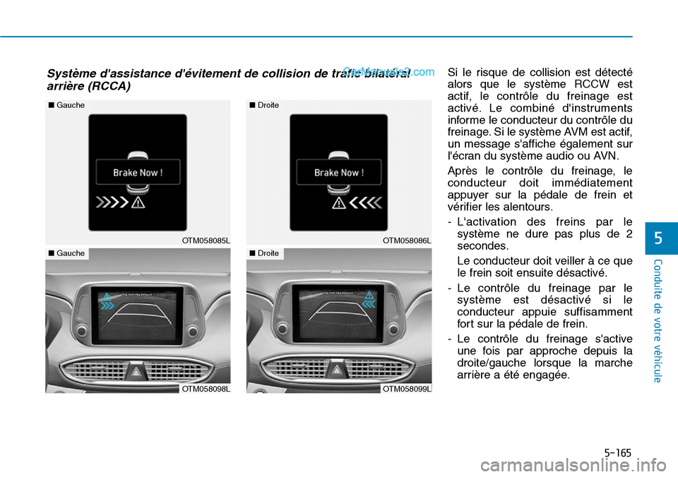 Hyundai Santa Fe 2019  Manuel du propriétaire (in French) 5-165
Conduite de votre véhicule
5
Si le risque de collision est détecté
alors que le système RCCW est
actif, le contrôle du freinage est
activé. Le combiné dinstruments
informe le conducteur 