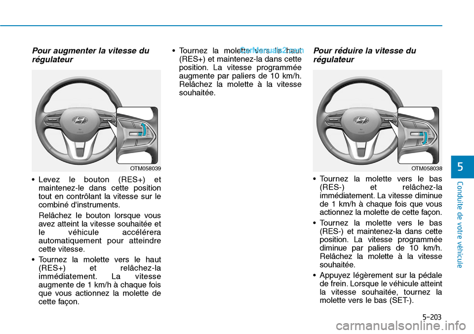 Hyundai Santa Fe 2019 Manuel du propriétaire (in French) 5-203
Conduite de votre véhicule
5
Pour augmenter la vitesse du
régulateur
• Levez le bouton (RES+) et
maintenez-le dans cette position
tout en contrôlant la vitesse sur le
combiné dinstrument Hyundai Santa Fe 2019 Manuel du propriétaire (in French) 5-203
Conduite de votre véhicule
5
Pour augmenter la vitesse du
régulateur
• Levez le bouton (RES+) et
maintenez-le dans cette position
tout en contrôlant la vitesse sur le
combiné dinstrument