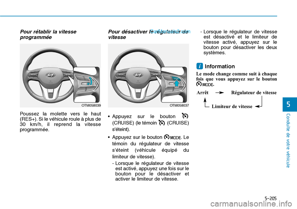 Hyundai Santa Fe 2019  Manuel du propriétaire (in French) 5-205
Conduite de votre véhicule
5
Pour rétablir la vitesse
programmée
Poussez la molette vers le haut
(RES+). Si le véhicule roule à plus de
30 km/h, il reprend la vitesse
programmée.
Pour dés