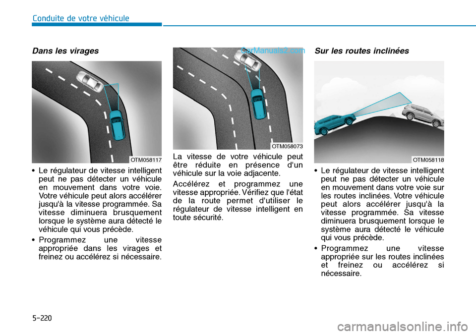 Hyundai Santa Fe 2019 Manuel du propriétaire (in French) 5-220
Conduite de votre véhicule
Dans les virages
• Le régulateur de vitesse intelligent
peut ne pas détecter un véhicule
en mouvement dans votre voie.
Votre véhicule peut alors accélérer
jus Hyundai Santa Fe 2019 Manuel du propriétaire (in French) 5-220
Conduite de votre véhicule
Dans les virages
• Le régulateur de vitesse intelligent
peut ne pas détecter un véhicule
en mouvement dans votre voie.
Votre véhicule peut alors accélérer
jus