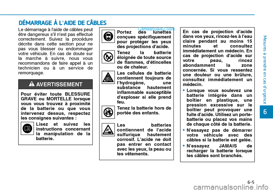 Hyundai Santa Fe 2019 Manuel du propriétaire (in French) 6-5
Mesures à prendre en cas durgence
6
Le démarrage à laide de câbles peut
être dangereux sil nest pas effectué
correctement. Suivez la procédure
décrite dans cette section pour ne
pas v Hyundai Santa Fe 2019 Manuel du propriétaire (in French) 6-5
Mesures à prendre en cas durgence
6
Le démarrage à laide de câbles peut
être dangereux sil nest pas effectué
correctement. Suivez la procédure
décrite dans cette section pour ne
pas v