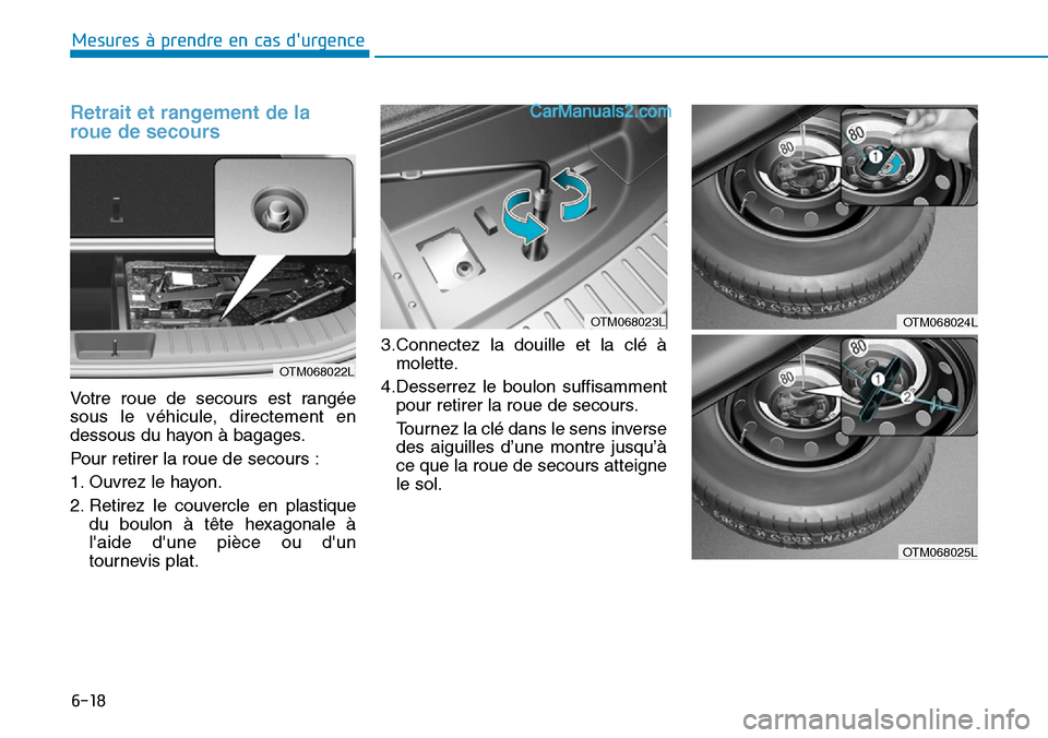 Hyundai Santa Fe 2019  Manuel du propriétaire (in French) 6-18
Mesures à prendre en cas durgence 
Retrait et rangement de la
roue de secours
Votre roue de secours est rangée
sous le véhicule, directement en
dessous du hayon à bagages.
Pour retirer la ro