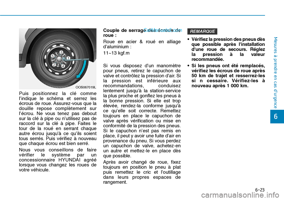 Hyundai Santa Fe 2019 Manuel du propriétaire (in French) 6-23
Mesures à prendre en cas durgence
6
Puis positionnez la clé comme
l’indique le schéma et serrez les
écrous de roue. Assurez-vous que la
douille repose complètement sur
l’écrou. Ne vou Hyundai Santa Fe 2019 Manuel du propriétaire (in French) 6-23
Mesures à prendre en cas durgence
6
Puis positionnez la clé comme
l’indique le schéma et serrez les
écrous de roue. Assurez-vous que la
douille repose complètement sur
l’écrou. Ne vou