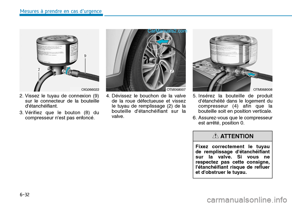 Hyundai Santa Fe 2019  Manuel du propriétaire (in French) 6-32
Mesures à prendre en cas durgence 
2. Vissez le tuyau de connexion (9)
sur le connecteur de la bouteille
détanchéifiant.
3. Vérifiez que le bouton (8) du
compresseur nest pas enfoncé.4. D