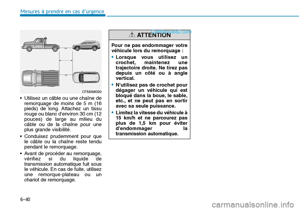 Hyundai Santa Fe 2019  Manuel du propriétaire (in French) 6-40
Mesures à prendre en cas durgence 
• Utilisez un câble ou une chaîne de
remorquage de moins de 5 m (16
pieds) de long. Attachez un tissu
rouge ou blanc denviron 30 cm (12
pouces) de large 