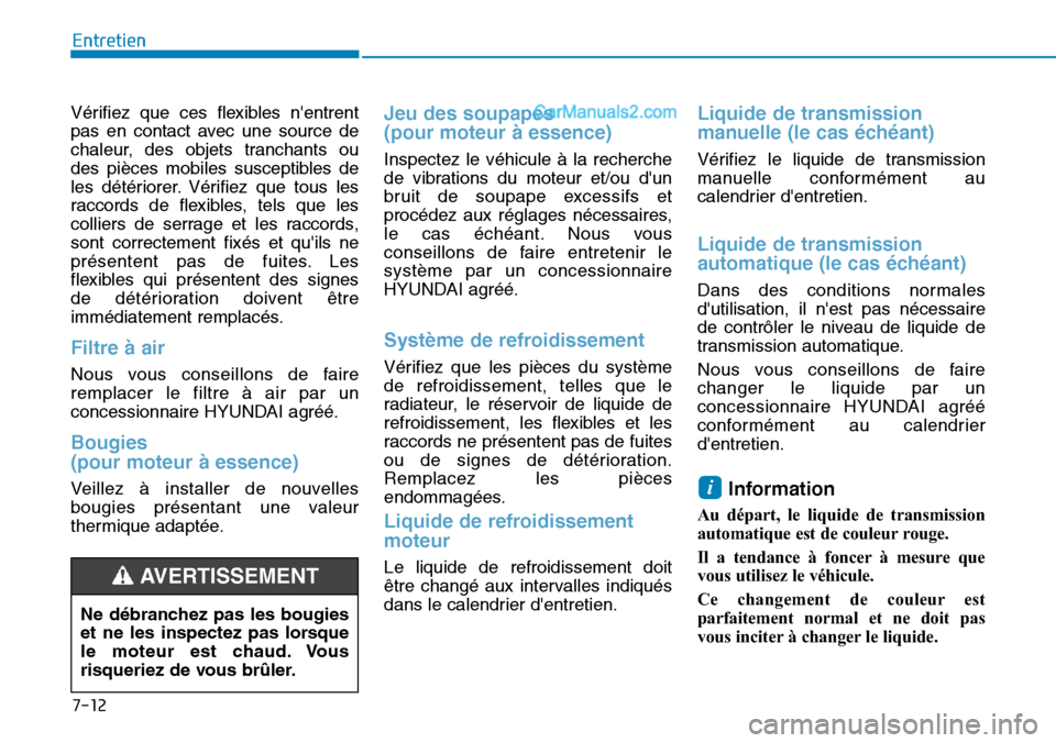 Hyundai Santa Fe 2019  Manuel du propriétaire (in French) 7-12
Entretien
Vérifiez que ces flexibles nentrent
pas en contact avec une source de
chaleur, des objets tranchants ou
des pièces mobiles susceptibles de
les détériorer. Vérifiez que tous les
ra