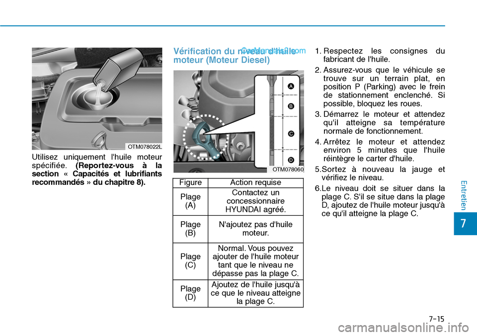 Hyundai Santa Fe 2019  Manuel du propriétaire (in French) 7-15
7
Entretien
Utilisez uniquement lhuile moteur
spécifiée.(Reportez-vous à la
section « Capacités et lubrifiants
recommandés » du chapitre 8).
Vérification du niveau dhuile
moteur (Moteur