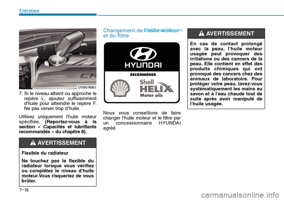 Hyundai Santa Fe 2019  Manuel du propriétaire (in French) 7-16
Entretien
7. Si le niveau atteint ou approche le
repère L, ajoutez suffisamment
dhuile pour atteindre le repère F.
Ne pas verser trop d’huile.
Utilisez uniquement lhuile moteur
spécifiée.