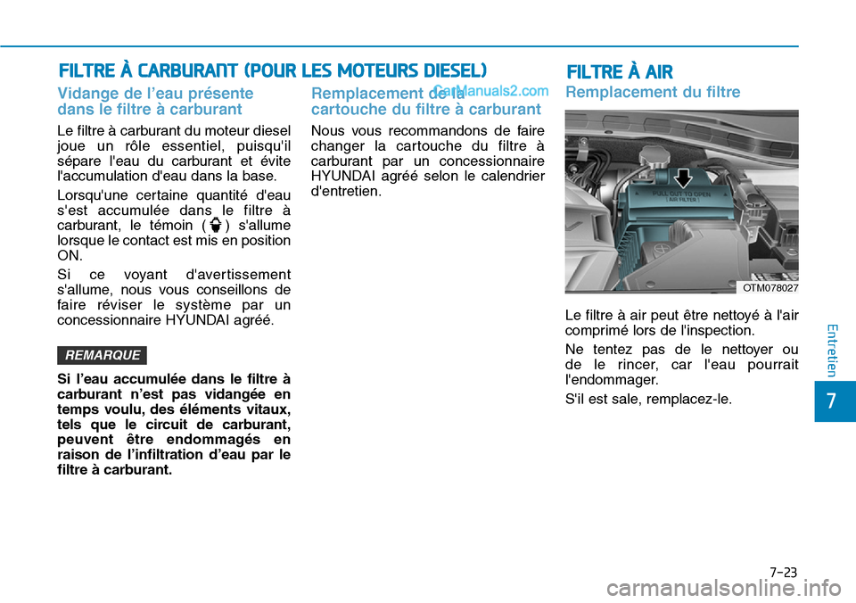 Hyundai Santa Fe 2019 Manuel du propriétaire (in French) 7-23
7
Entretien
Vidange de l’eau présente
dans le filtre à carburant
Le filtre à carburant du moteur diesel
joue un rôle essentiel, puisquil
sépare leau du carburant et évite
laccumulation Hyundai Santa Fe 2019 Manuel du propriétaire (in French) 7-23
7
Entretien
Vidange de l’eau présente
dans le filtre à carburant
Le filtre à carburant du moteur diesel
joue un rôle essentiel, puisquil
sépare leau du carburant et évite
laccumulation