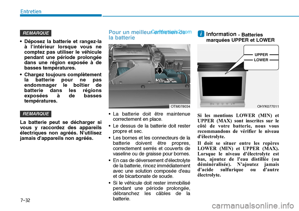 Hyundai Santa Fe 2019  Manuel du propriétaire (in French) 7-32
Entretien
• Déposez la batterie et rangez-la
à lintérieur lorsque vous ne
comptez pas utiliser le véhicule
pendant une période prolongée
dans une région exposée à de
basses températu