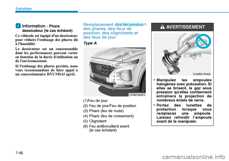 Hyundai Santa Fe 2019  Manuel du propriétaire (in French) 7-66
Entretien
Information - Phare
dessicateur (le cas échéant)
Ce véhicule est équipé dun dessicateur
pour réduire lembuage des phares dû
à lhumidité.
Le dessicateur est un consommable
do