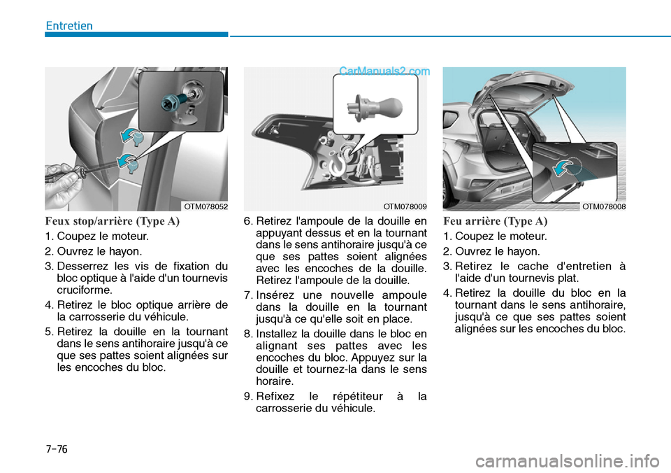 Hyundai Santa Fe 2019 Manuel du propriétaire (in French) 7-76
Entretien
Feux stop/arrière (Type A)
1. Coupez le moteur.
2. Ouvrez le hayon.
3. Desserrez les vis de fixation du
bloc optique à laide dun tournevis
cruciforme.
4. Retirez le bloc optique arr Hyundai Santa Fe 2019 Manuel du propriétaire (in French) 7-76
Entretien
Feux stop/arrière (Type A)
1. Coupez le moteur.
2. Ouvrez le hayon.
3. Desserrez les vis de fixation du
bloc optique à laide dun tournevis
cruciforme.
4. Retirez le bloc optique arr