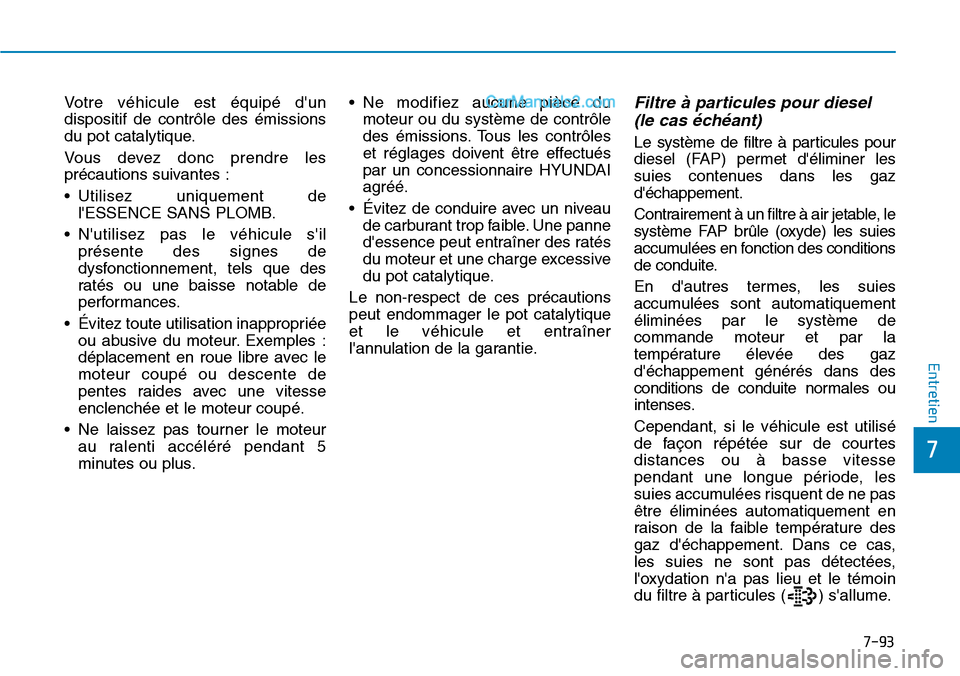 Hyundai Santa Fe 2019 Manuel du propriétaire (in French) 7-93
7
Entretien
Votre véhicule est équipé dun
dispositif de contrôle des émissions
du pot catalytique.
Vous devez donc prendre les
précautions suivantes :
• Utilisez uniquement de
lESSENCE Hyundai Santa Fe 2019 Manuel du propriétaire (in French) 7-93
7
Entretien
Votre véhicule est équipé dun
dispositif de contrôle des émissions
du pot catalytique.
Vous devez donc prendre les
précautions suivantes :
• Utilisez uniquement de
lESSENCE