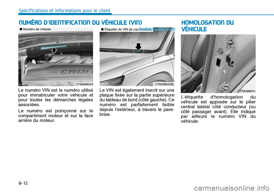 Hyundai Santa Fe 2019  Manuel du propriétaire (in French) 8-12
Spécifications et informations pour le client
Le numéro VIN est le numéro utilisé
pour immatriculer votre véhicule et
pour toutes les démarches légales
associées.
Le numéro est poinçonn