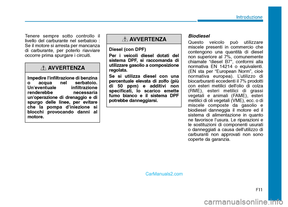 Hyundai Santa Fe 2019 Manuale del proprietario (in Italian) Tenere sempre sotto controllo il
livello del carburante nel serbatoio :
Se il motore si arresta per mancanza
di carburante, per poterlo riavviare
occorre prima spurgare i circuiti.Biodiesel
Questo vei Hyundai Santa Fe 2019 Manuale del proprietario (in Italian) Tenere sempre sotto controllo il
livello del carburante nel serbatoio :
Se il motore si arresta per mancanza
di carburante, per poterlo riavviare
occorre prima spurgare i circuiti.Biodiesel
Questo vei