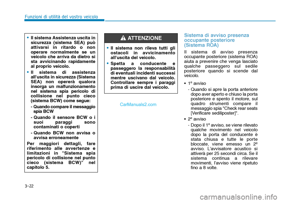 Hyundai Santa Fe 2019  Manuale del proprietario (in Italian) 3-22
Sistema di avviso presenza
occupante posteriore
(Sistema ROA)
Il sistema di avviso presenza
occupante posteriore (sistema ROA)
aiuta a prevenire che venga lasciato
qualche passeggero sul sedile
p