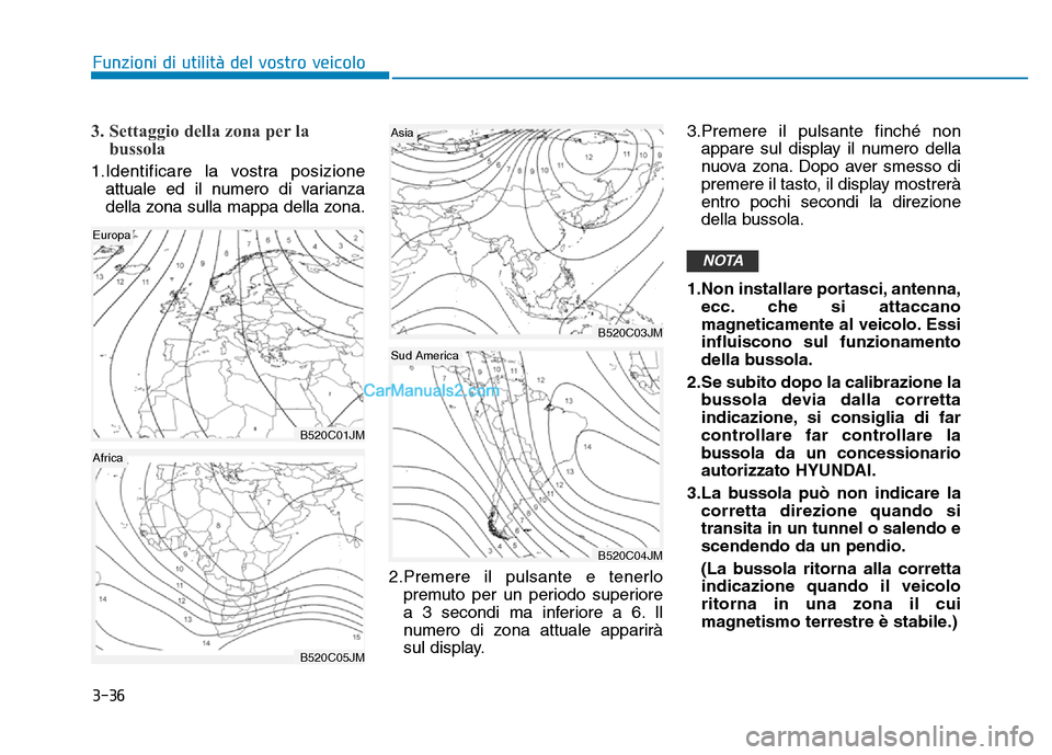 Hyundai Santa Fe 2019 Manuale del proprietario (in Italian) 3-36
3. Settaggio della zona per labussola
1.Identificare la vostra posizione
attuale ed il numero di varianza
della zona sulla mappa della zona.
2.Premere il pulsante e tenerlopremuto per un periodo Hyundai Santa Fe 2019 Manuale del proprietario (in Italian) 3-36
3. Settaggio della zona per labussola
1.Identificare la vostra posizione
attuale ed il numero di varianza
della zona sulla mappa della zona.
2.Premere il pulsante e tenerlopremuto per un periodo