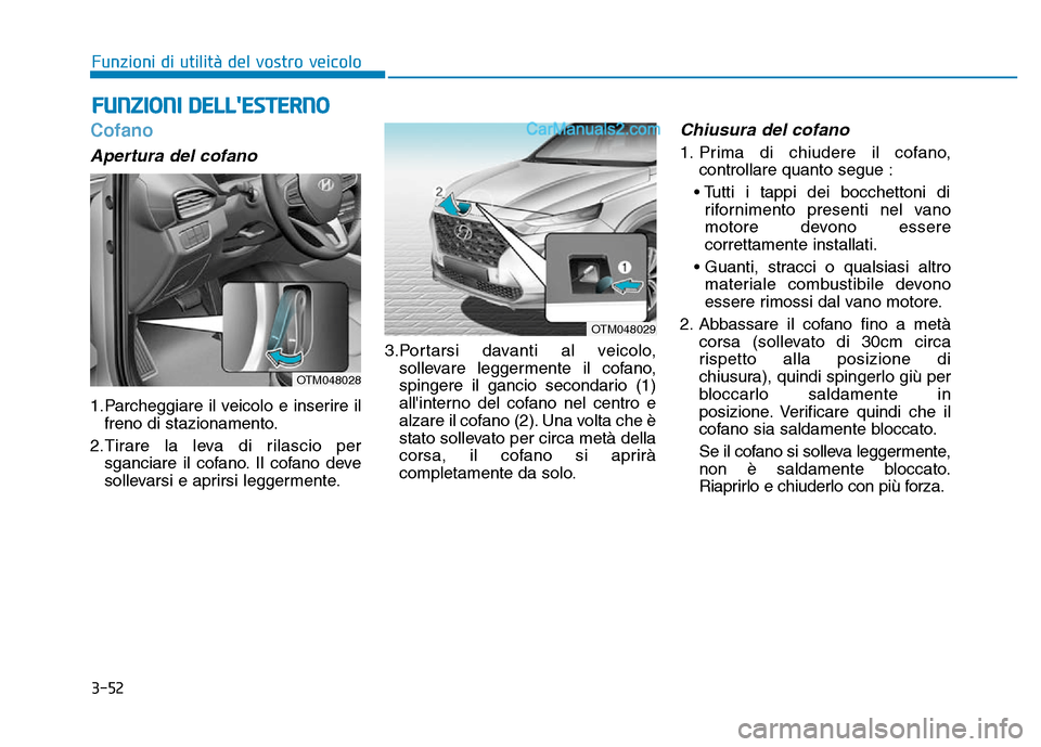 Hyundai Santa Fe 2019 Manuale del proprietario (in Italian) 3-52
Cofano
Apertura del cofano
1.Parcheggiare il veicolo e inserire ilfreno di stazionamento.
2.Tirare la leva di rilascio per sganciare il cofano. Il cofano deve
sollevarsi e aprirsi leggermente. 3. Hyundai Santa Fe 2019 Manuale del proprietario (in Italian) 3-52
Cofano
Apertura del cofano
1.Parcheggiare il veicolo e inserire ilfreno di stazionamento.
2.Tirare la leva di rilascio per sganciare il cofano. Il cofano deve
sollevarsi e aprirsi leggermente. 3.