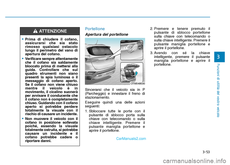 Hyundai Santa Fe 2019 Manuale del proprietario (in Italian) 3-53
Funzioni di utilità del vostro veicolo
Portellone
Apertura del portellone
Sincerarsi che il veicolo sia in P
(Parcheggio) e innestare il freno di
stazionamento.
Eseguire quindi una delle azioni
Hyundai Santa Fe 2019 Manuale del proprietario (in Italian) 3-53
Funzioni di utilità del vostro veicolo
Portellone
Apertura del portellone
Sincerarsi che il veicolo sia in P
(Parcheggio) e innestare il freno di
stazionamento.
Eseguire quindi una delle azioni