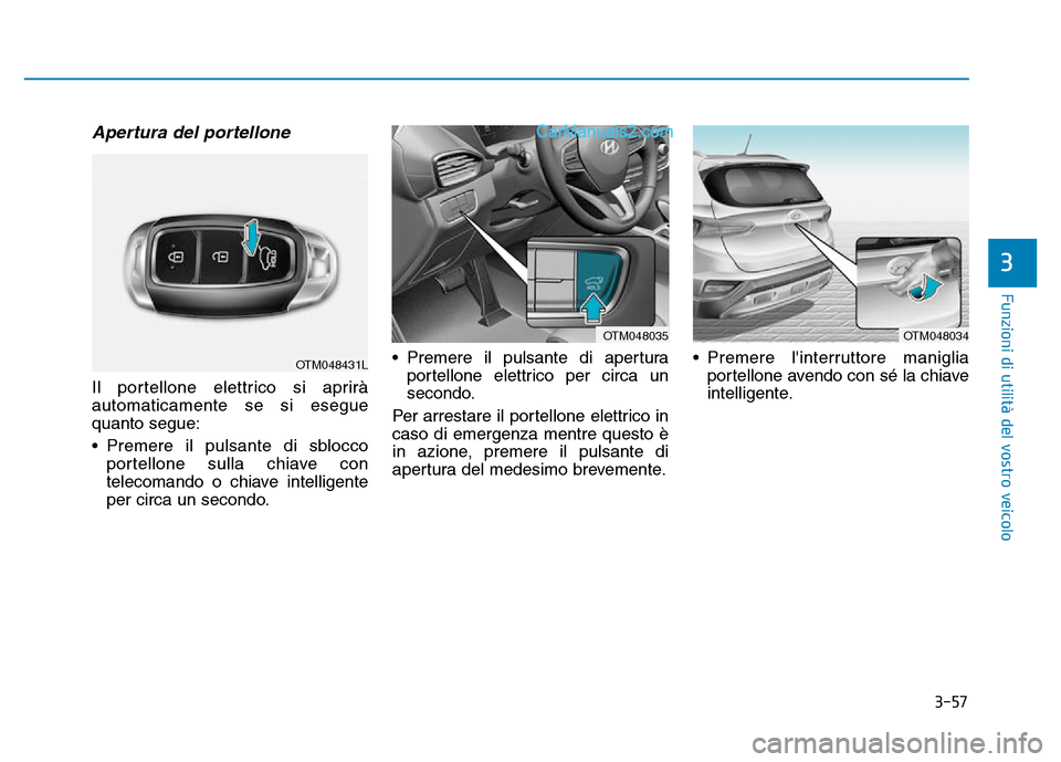 Hyundai Santa Fe 2019  Manuale del proprietario (in Italian) 3-57
Funzioni di utilità del vostro veicolo
Apertura del portellone
Il portellone elettrico si aprirà
automaticamente se si esegue
quanto segue:
• Premere il pulsante di sbloccoportellone sulla ch