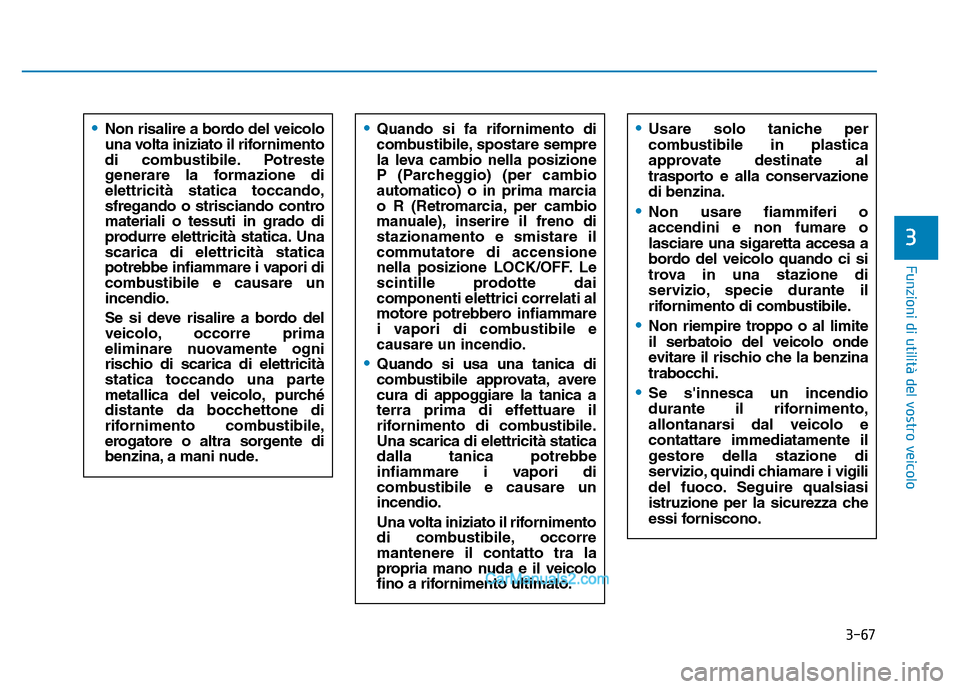 Hyundai Santa Fe 2019 Manuale del proprietario (in Italian) 3-67
Funzioni di utilità del vostro veicolo
3
•Quando si fa rifornimento di
combustibile, spostare sempre
la leva cambio nella posizione
P (Parcheggio) (per cambio
automatico) o in prima marcia
o R Hyundai Santa Fe 2019 Manuale del proprietario (in Italian) 3-67
Funzioni di utilità del vostro veicolo
3
•Quando si fa rifornimento di
combustibile, spostare sempre
la leva cambio nella posizione
P (Parcheggio) (per cambio
automatico) o in prima marcia
o R