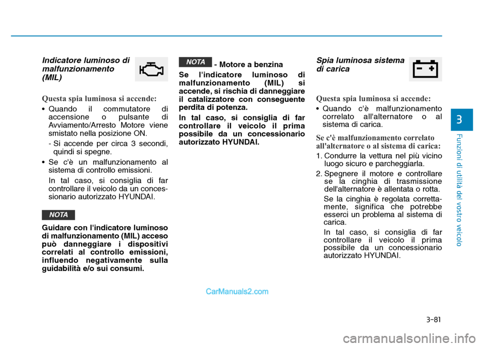 Hyundai Santa Fe 2019  Manuale del proprietario (in Italian) 3-81
Funzioni di utilità del vostro veicolo
Indicatore luminoso dimalfunzionamento(MIL)
Questa spia luminosa si accende:
• Quando il commutatore di
accensione o pulsante di
Avviamento/Arresto Motor