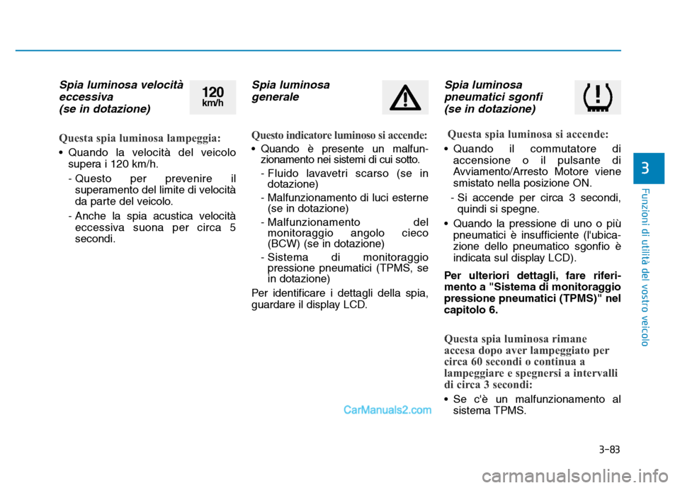 Hyundai Santa Fe 2019  Manuale del proprietario (in Italian) 3-83
Funzioni di utilità del vostro veicolo
3
Spia luminosa velocitàeccessiva (se in dotazione)
Questa spia luminosa lampeggia:
• Quando la velocità del veicolo
supera i 120 km/h.
- Questo per pr