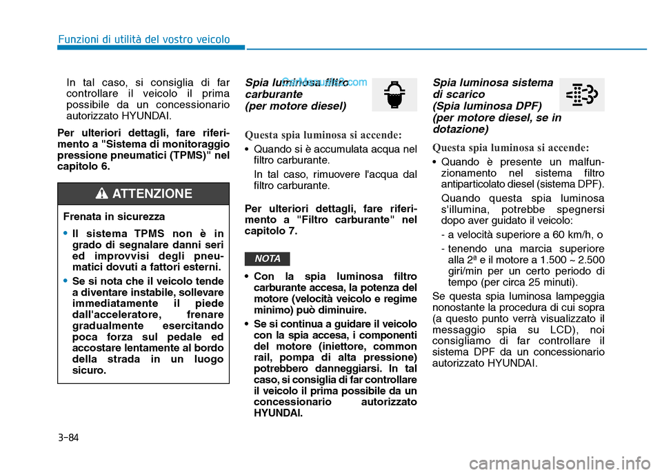 Hyundai Santa Fe 2019  Manuale del proprietario (in Italian) 3-84
Funzioni di utilità del vostro veicoloIn tal caso, si consiglia di far
controllare il veicolo il prima
possibile da un concessionario
autorizzato HYUNDAI.
Per ulteriori dettagli, fare riferi-
me