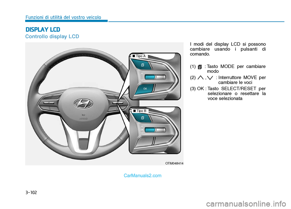 Hyundai Santa Fe 2019  Manuale del proprietario (in Italian) 3-102
Controllo display LCD
I modi del display LCD si possono
cambiare usando i pulsanti di
comando.
(1)  : Tasto MODE per cambiaremodo
(2) , : Interruttore MOVE per cambiare le voci
(3) OK : Tasto  S