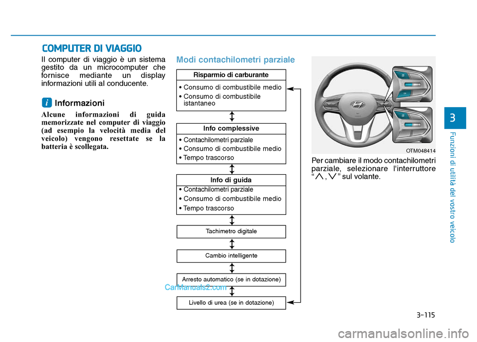 Hyundai Santa Fe 2019  Manuale del proprietario (in Italian) 3-115
Funzioni di utilità del vostro veicolo
3
Il computer di viaggio è un sistema
gestito da un microcomputer che
fornisce mediante un display
informazioni utili al conducente.
Informazioni 
Alcune