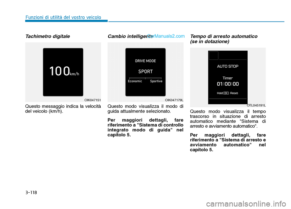 Hyundai Santa Fe 2019  Manuale del proprietario (in Italian) 3-118
Funzioni di utilità del vostro veicolo
Tachimetro digitale
Questo messaggio indica la velocità
del veicolo (km/h).
Cambio intelligente
Questo modo visualizza il modo di
guida attualmente selez