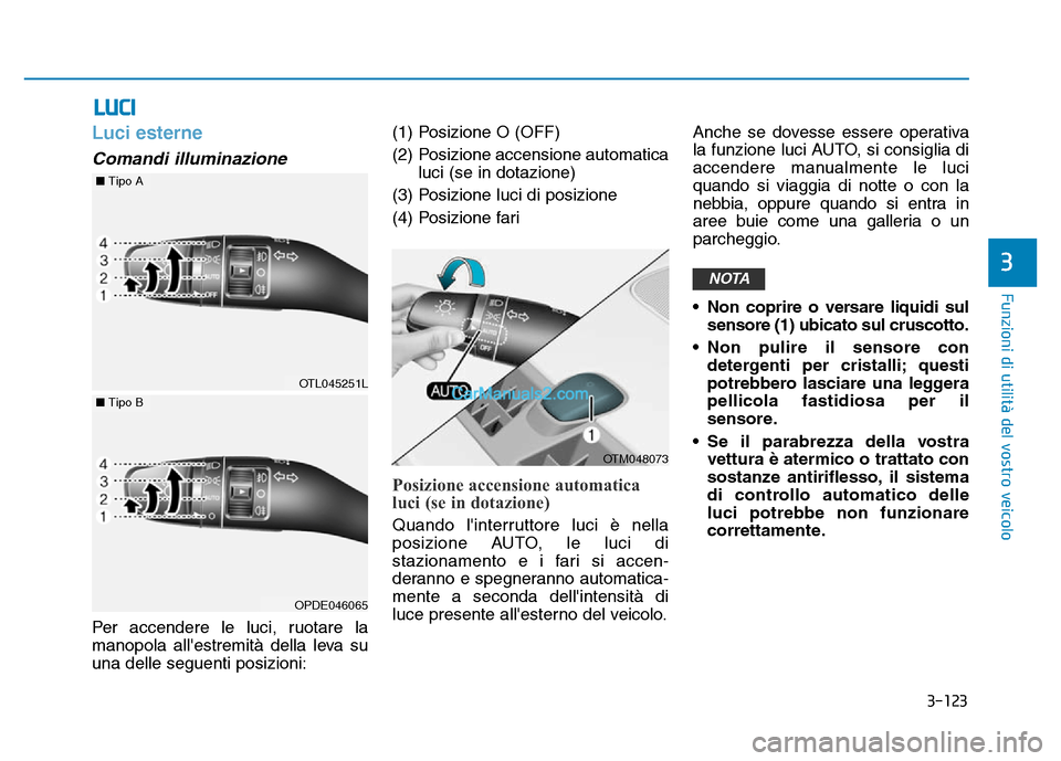 Hyundai Santa Fe 2019  Manuale del proprietario (in Italian) 3-123
Funzioni di utilità del vostro veicolo
3
Luci esterne
Comandi illuminazione
Per accendere le luci, ruotare la
manopola allestremità della leva su
una delle seguenti posizioni:(1) Posizione O 
