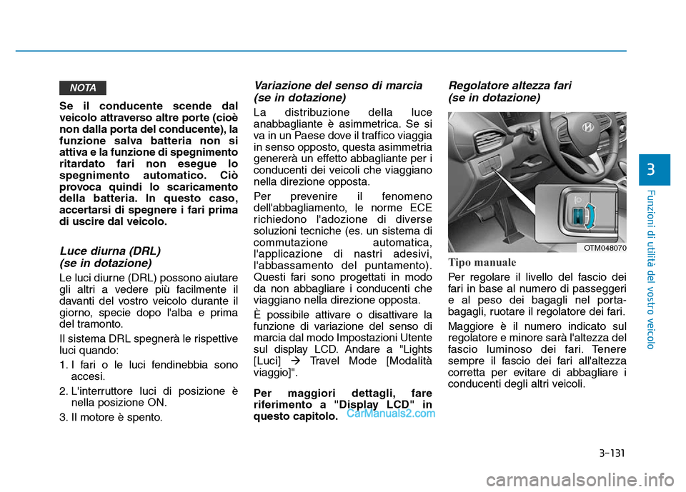 Hyundai Santa Fe 2019  Manuale del proprietario (in Italian) 3-131
Funzioni di utilità del vostro veicolo
3
Se il conducente scende dal
veicolo attraverso altre porte (cioè
non dalla porta del conducente), la
funzione salva batteria non si
attiva e la funzion