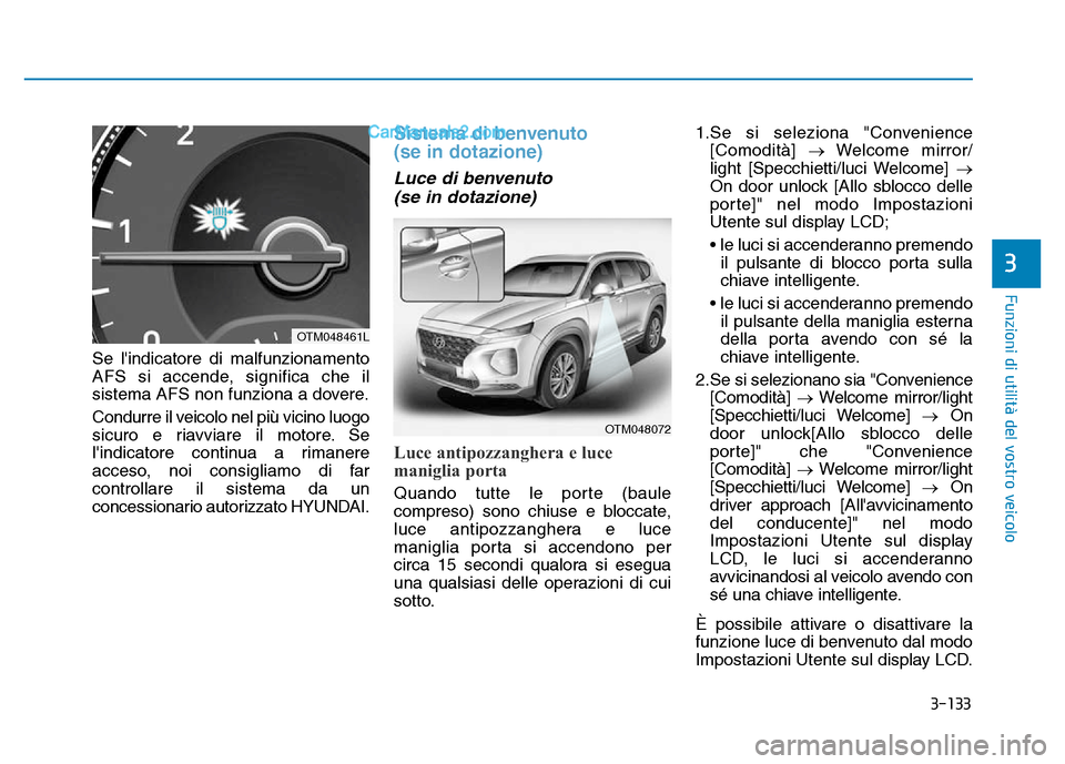 Hyundai Santa Fe 2019  Manuale del proprietario (in Italian) 3-133
3
Se lindicatore di malfunzionamento
AFS si accende, significa che il
sistema AFS non funziona a dovere.
Condurre il veicolo nel più vicino luogo
sicuro e riavviare il motore. Se
lindicatore 