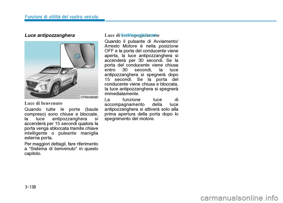 Hyundai Santa Fe 2019  Manuale del proprietario (in Italian) 3-138
Luce antipozzanghera
Luce di benvenuto
Quando tutte le porte (baule
compreso) sono chiuse e bloccate,
la luce antipozzanghera si
accenderà per 15 secondi qualora la
porta venga sbloccata tramit