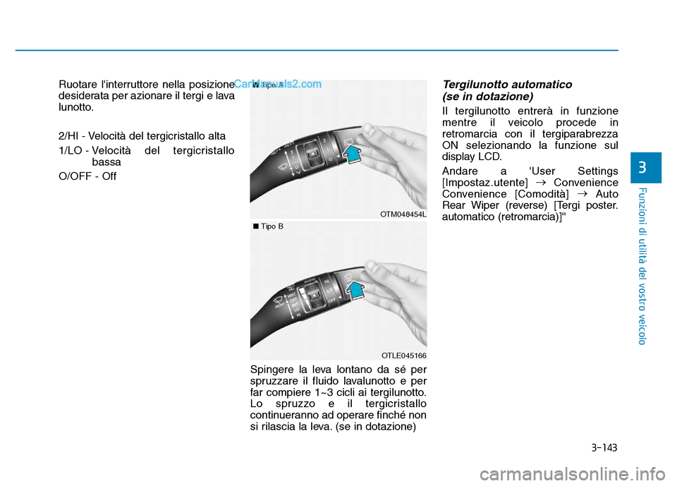 Hyundai Santa Fe 2019  Manuale del proprietario (in Italian) 3-143
Funzioni di utilità del vostro veicolo
3
Ruotare linterruttore nella posizione
desiderata per azionare il tergi e lava
lunotto.
2/HI - Velocità del tergicristallo alta
1/LO - Velocità del te