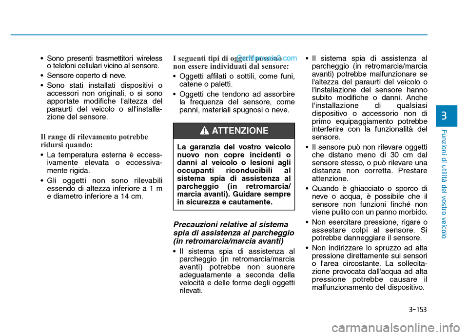 Hyundai Santa Fe 2019  Manuale del proprietario (in Italian) 3-153
Funzioni di utilità del vostro veicolo
3
• Sono presenti trasmettitori wirelesso telefoni cellulari vicino al sensore.
• Sensore coperto di neve.
• Sono stati installati dispositivi o acc