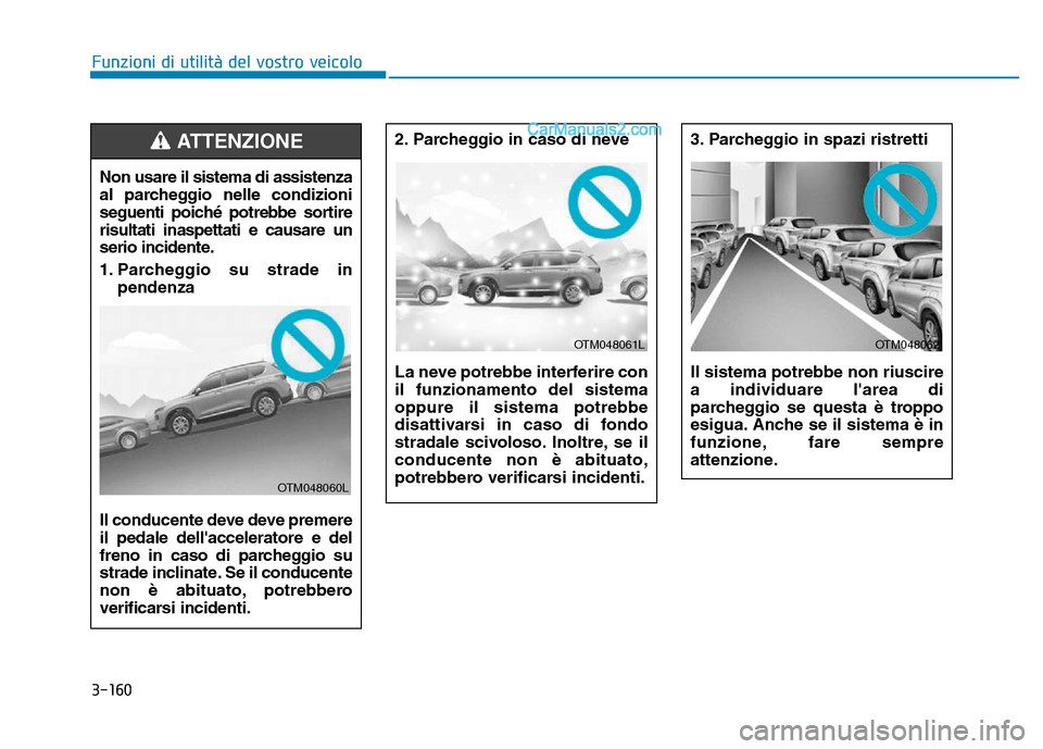 Hyundai Santa Fe 2019  Manuale del proprietario (in Italian) 3-160
Funzioni di utilità del vostro veicolo
2. Parcheggio in caso di neve 
La neve potrebbe interferire con
il funzionamento del sistema
oppure il sistema potrebbe
disattivarsi in caso di fondo
stra