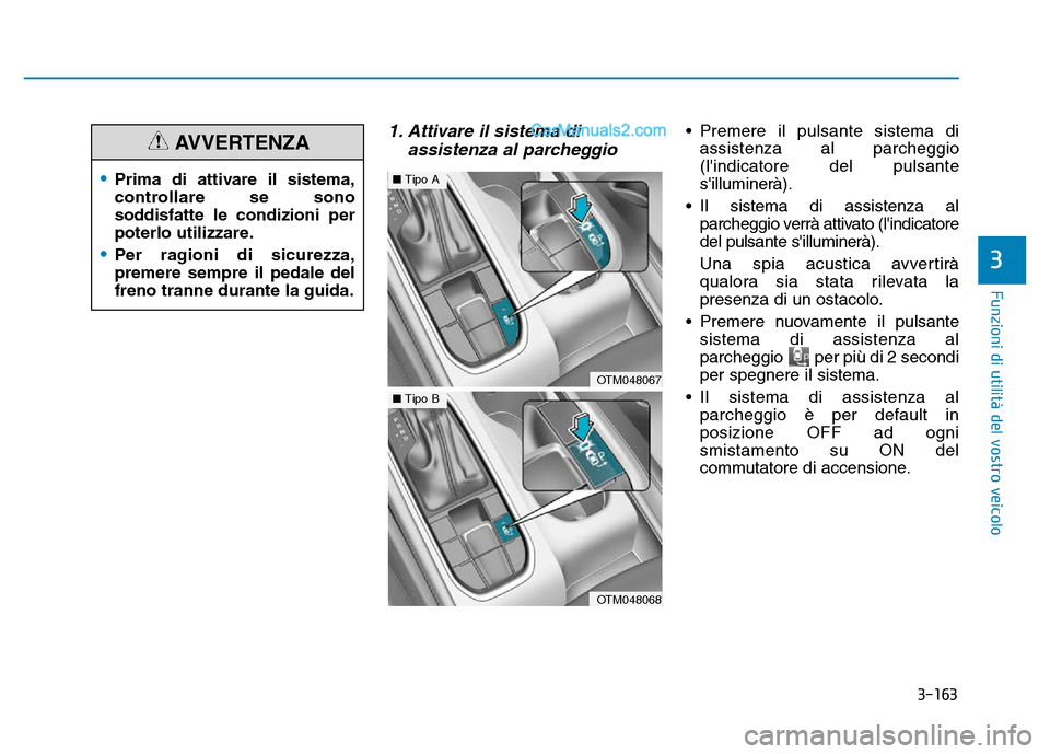Hyundai Santa Fe 2019  Manuale del proprietario (in Italian) 3-163
Funzioni di utilità del vostro veicolo
1. Attivare il sistema diassistenza al parcheggio• Premere il pulsante sistema di
assistenza al parcheggio
(lindicatore del pulsante
silluminerà).
