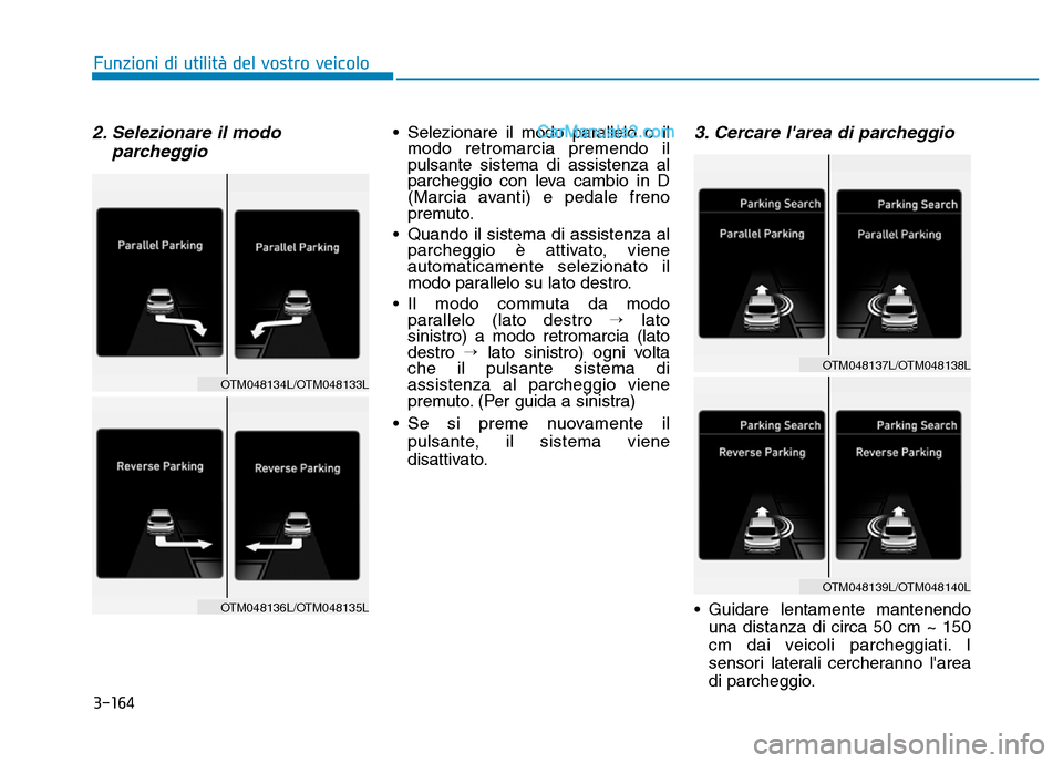 Hyundai Santa Fe 2019  Manuale del proprietario (in Italian) 3-164
2. Selezionare il modoparcheggio• Selezionare il modo parallelo o ilmodo retromarcia premendo il
pulsante sistema di assistenza al
parcheggio con leva cambio in D
(Marcia avanti) e pedale fren