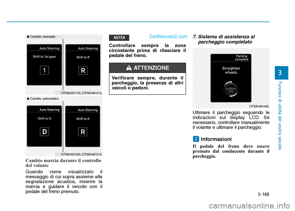 Hyundai Santa Fe 2019  Manuale del proprietario (in Italian) 3-169
Funzioni di utilità del vostro veicolo
Cambio marcia durante il controllo
del volante
Quando viene visualizzato il
messaggio di cui sopra assieme alla
segnalazione acustica, inserire la
marcia 
